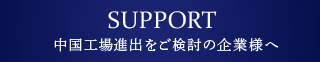 SUPPORT 中國工場(chǎng)進(jìn)出をご検討の企業(yè)様へ