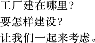 工廠(chǎng)建在哪里？
                        要怎樣建設？
                        讓我們一起來(lái)考慮。